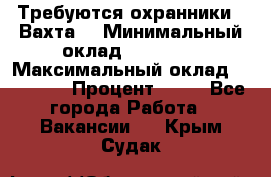 Требуются охранники . Вахта. › Минимальный оклад ­ 47 900 › Максимальный оклад ­ 79 200 › Процент ­ 20 - Все города Работа » Вакансии   . Крым,Судак